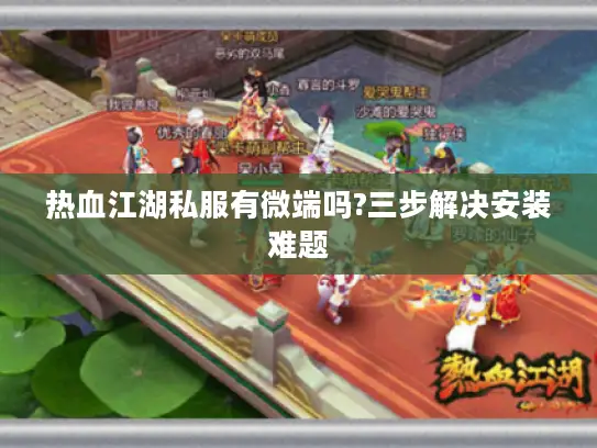 热血江湖私服有微端吗?三步解决安装难题