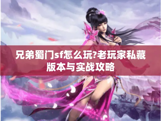 兄弟蜀门sf怎么玩?老玩家私藏版本与实战攻略 兄弟蜀门sf怎么玩?老玩家私藏版本与实战攻略