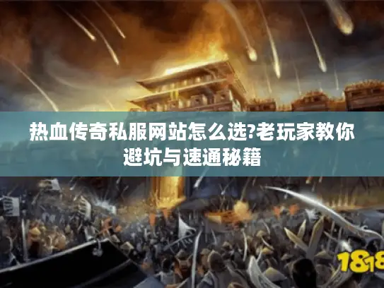 热血传奇私服网站怎么选?老玩家教你避坑与速通秘籍