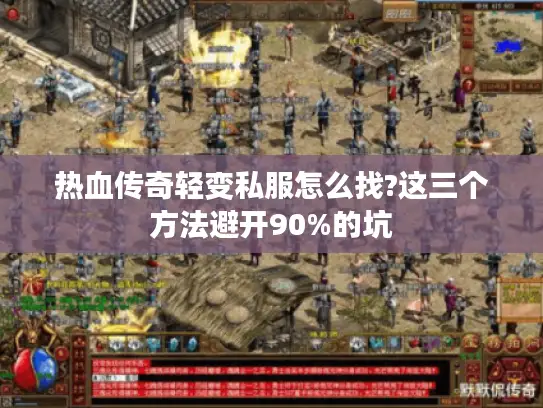 热血传奇轻变私服怎么找?这三个方法避开90%的坑 热血传奇轻变私服怎么找?这三个方法避开90%的坑