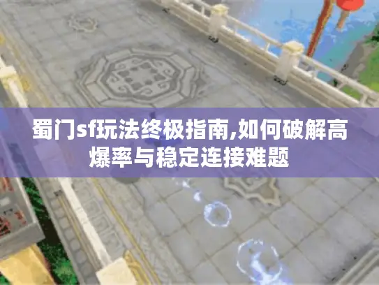 蜀门sf玩法终极指南,如何破解高爆率与稳定连接难题