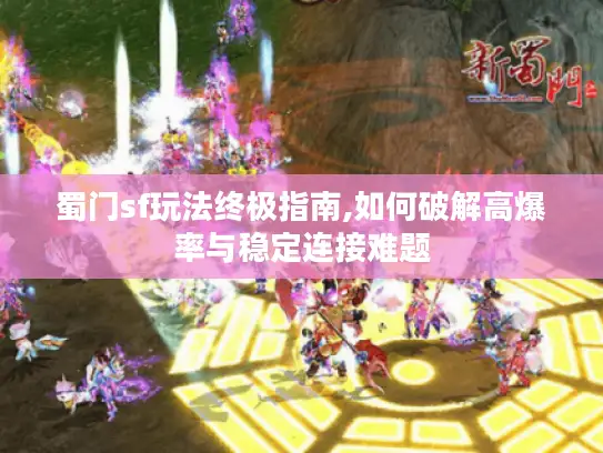 蜀门sf玩法终极指南,如何破解高爆率与稳定连接难题