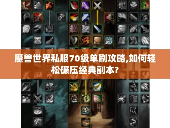 魔兽世界私服70级单刷攻略,如何轻松碾压经典副本? 魔兽世界私服70级单刷攻略,如何轻松碾压经典副本?