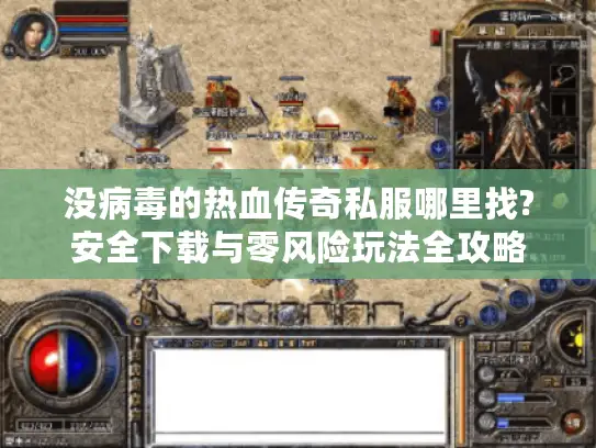 没病毒的热血传奇私服哪里找?安全下载与零风险玩法全攻略 没病毒的热血传奇私服哪里找?安全下载与零风险玩法全攻略