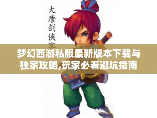 梦幻西游私服最新版本下载与独家攻略,玩家必看避坑指南 梦幻西游私服最新版本下载与独家攻略,玩家必看避坑指南