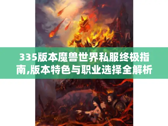 335版本魔兽世界私服终极指南,版本特色与职业选择全解析 335版本魔兽世界私服终极指南,版本特色与职业选择全解析