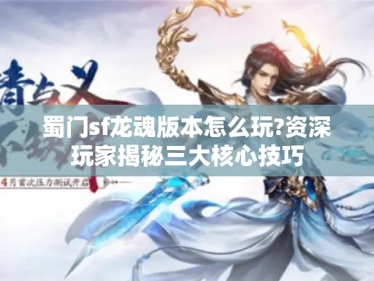 蜀门sf龙魂版本怎么玩?资深玩家揭秘三大核心技巧