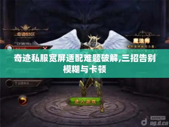 奇迹私服宽屏适配难题破解,三招告别模糊与卡顿