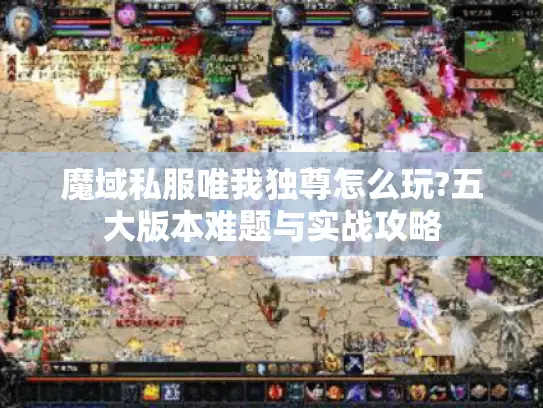 魔域私服唯我独尊怎么玩?五大版本难题与实战攻略