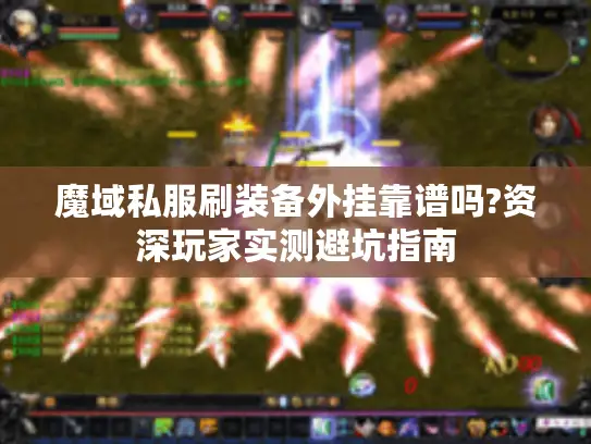 魔域私服刷装备外挂靠谱吗?资深玩家实测避坑指南
