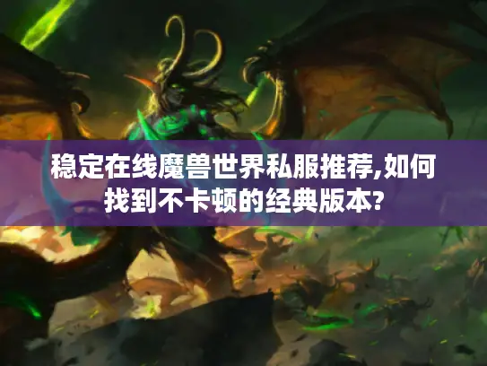 稳定在线魔兽世界私服推荐,如何找到不卡顿的经典版本?