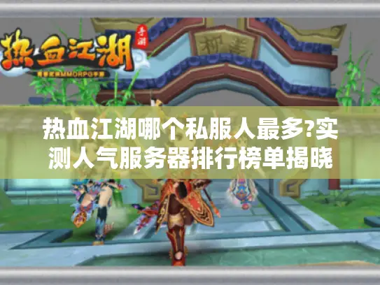 热血江湖哪个私服人最多?实测人气服务器排行榜单揭晓