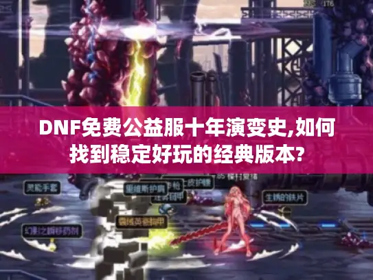 DNF免费公益服十年演变史,如何找到稳定好玩的经典版本?
