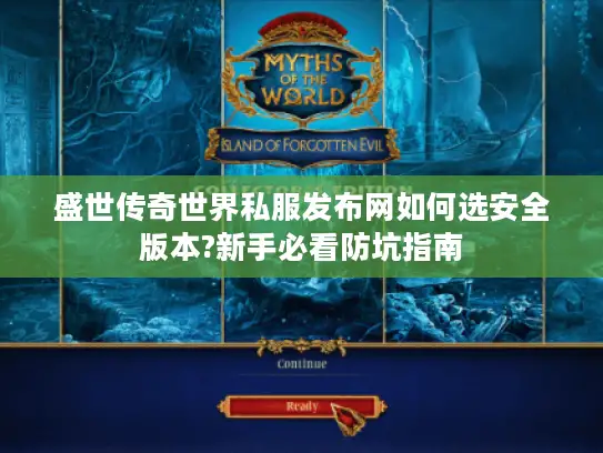 盛世传奇世界私服发布网如何选安全版本?新手必看防坑指南 盛世传奇世界私服发布网如何选安全版本?新手必看防坑指南