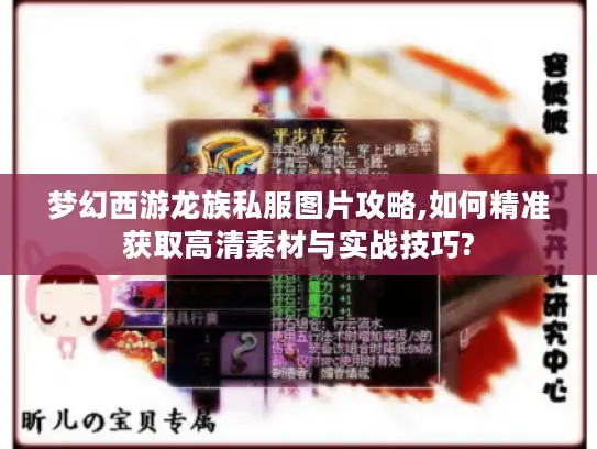 梦幻西游龙族私服图片攻略,如何精准获取高清素材与实战技巧? 梦幻西游龙族私服图片攻略,如何精准获取高清素材与实战技巧?