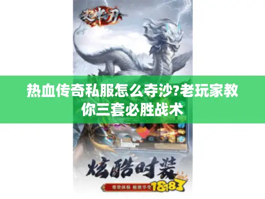 热血传奇私服怎么夺沙?老玩家教你三套必胜战术 热血传奇私服怎么夺沙?老玩家教你三套必胜战术