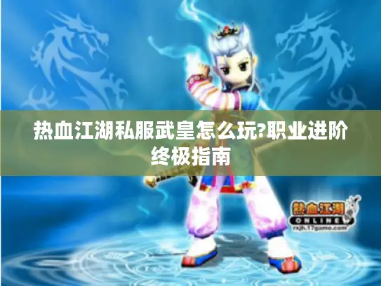 热血江湖私服武皇怎么玩?职业进阶终极指南 热血江湖私服武皇怎么玩?职业进阶终极指南