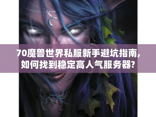 70魔兽世界私服新手避坑指南,如何找到稳定高人气服务器?
