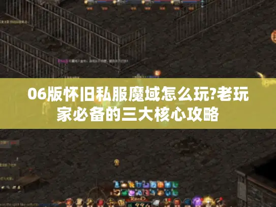 06版怀旧私服魔域怎么玩?老玩家必备的三大核心攻略