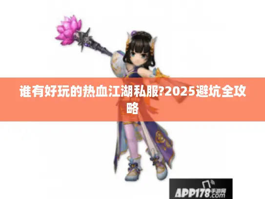 谁有好玩的热血江湖私服?2025避坑全攻略 谁有好玩的热血江湖私服?2025避坑全攻略
