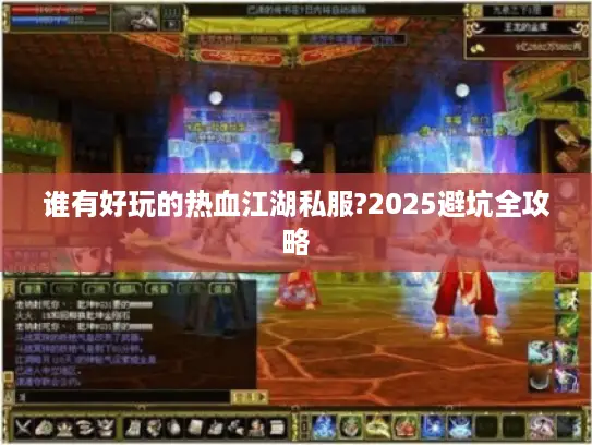 谁有好玩的热血江湖私服?2025避坑全攻略 谁有好玩的热血江湖私服?2025避坑全攻略