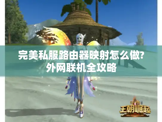 完美私服路由器映射怎么做?外网联机全攻略