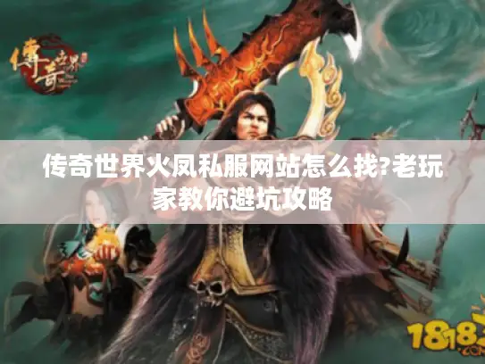 传奇世界火凤私服网站怎么找?老玩家教你避坑攻略