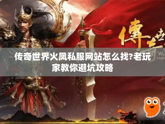 传奇世界火凤私服网站怎么找?老玩家教你避坑攻略
