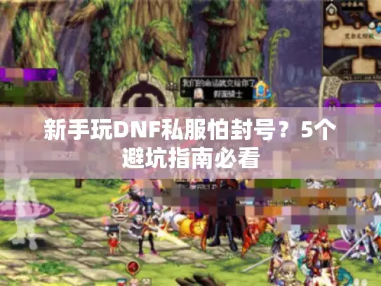 新手玩DNF私服怕封号?5个避坑指南必看 新手玩DNF私服怕封号?5个避坑指南必看