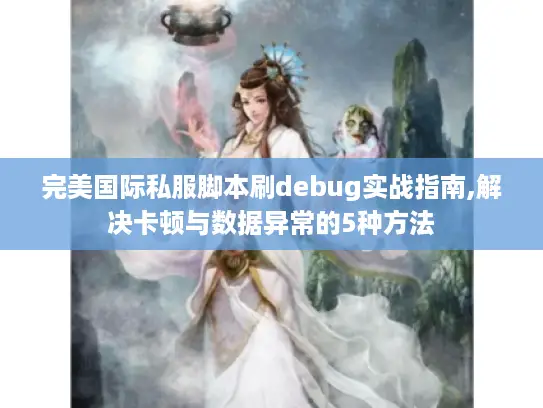 完美国际私服脚本刷debug实战指南,解决卡顿与数据异常的5种方法