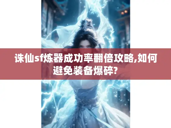 诛仙sf炼器成功率翻倍攻略,如何避免装备爆碎? 诛仙sf炼器成功率翻倍攻略,如何避免装备爆碎?