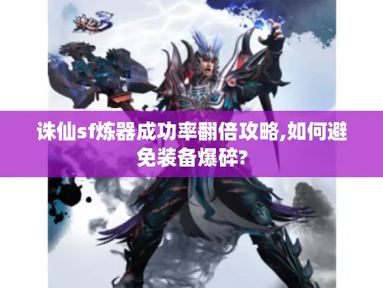 诛仙sf炼器成功率翻倍攻略,如何避免装备爆碎? 诛仙sf炼器成功率翻倍攻略,如何避免装备爆碎?