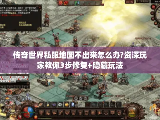 传奇世界私服地图不出来怎么办?资深玩家教你3步修复+隐藏玩法