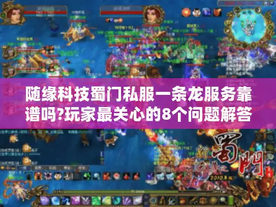 随缘科技蜀门私服一条龙服务靠谱吗?玩家最关心的8个问题解答