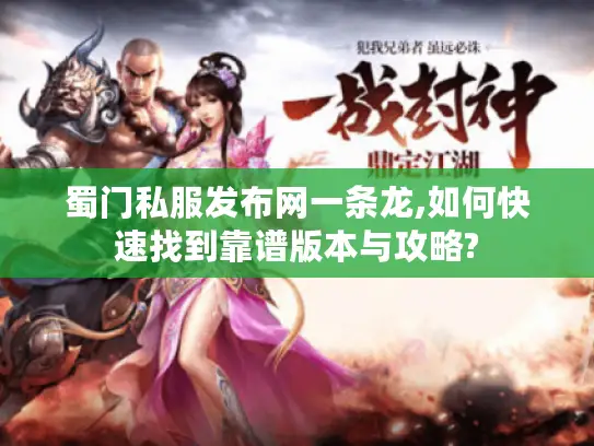 蜀门私服发布网一条龙,如何快速找到靠谱版本与攻略? 蜀门私服发布网一条龙,如何快速找到靠谱版本与攻略?