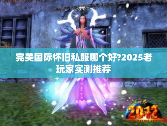 完美国际怀旧私服哪个好?2025老玩家实测推荐