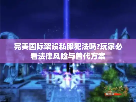 完美国际架设私服犯法吗?玩家必看法律风险与替代方案