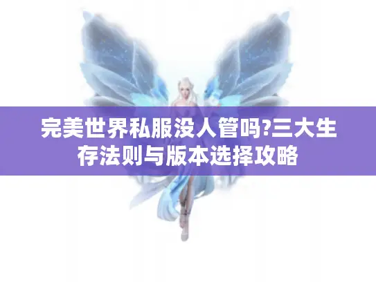 完美世界私服没人管吗?三大生存法则与版本选择攻略 完美世界私服没人管吗?三大生存法则与版本选择攻略