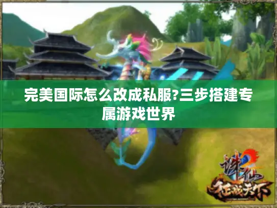 完美国际怎么改成私服?三步搭建专属游戏世界