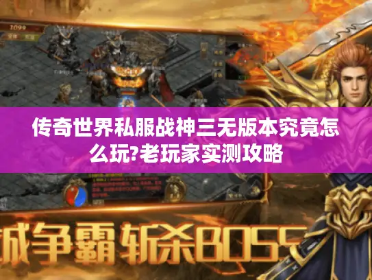 传奇世界私服战神三无版本究竟怎么玩?老玩家实测攻略