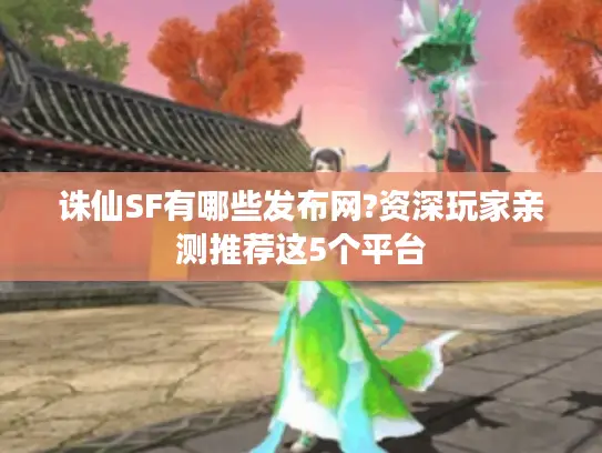 诛仙SF有哪些发布网?资深玩家亲测推荐这5个平台