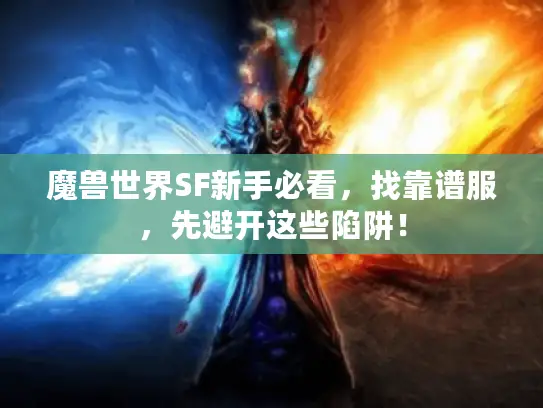 魔兽世界SF新手必看，找靠谱服，先避开这些陷阱！