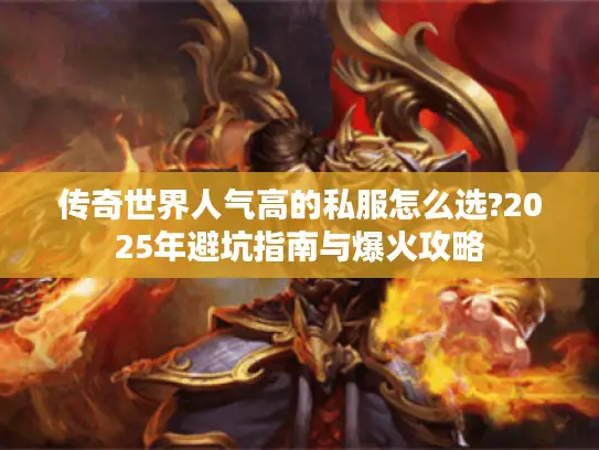 传奇世界人气高的私服怎么选?2025年避坑指南与爆火攻略 传奇世界人气高的私服怎么选?2025年避坑指南与爆火攻略