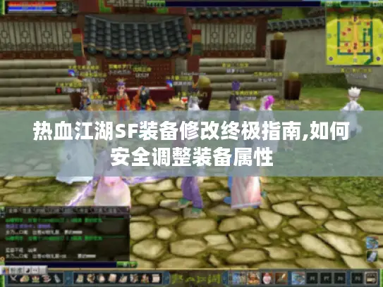 热血江湖SF装备修改终极指南,如何安全调整装备属性 热血江湖SF装备修改终极指南,如何安全调整装备属性