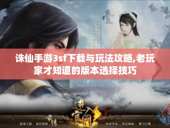 诛仙手游3sf下载与玩法攻略,老玩家才知道的版本选择技巧
