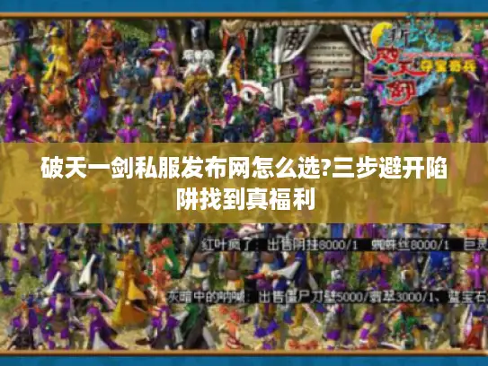 破天一剑私服发布网怎么选?三步避开陷阱找到真福利