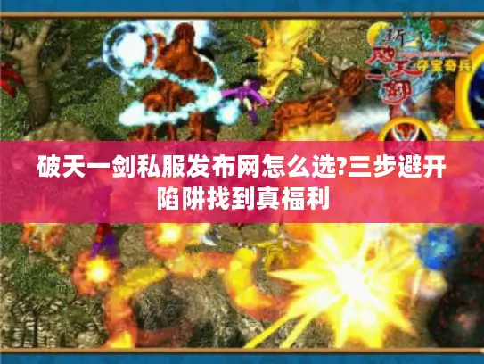破天一剑私服发布网怎么选?三步避开陷阱找到真福利