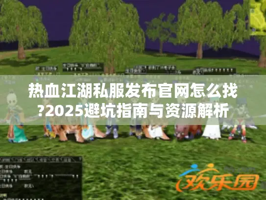 热血江湖私服发布官网怎么找?2025避坑指南与资源解析