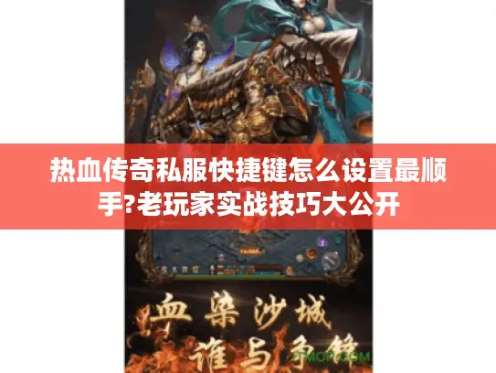 热血传奇私服快捷键怎么设置最顺手?老玩家实战技巧大公开
