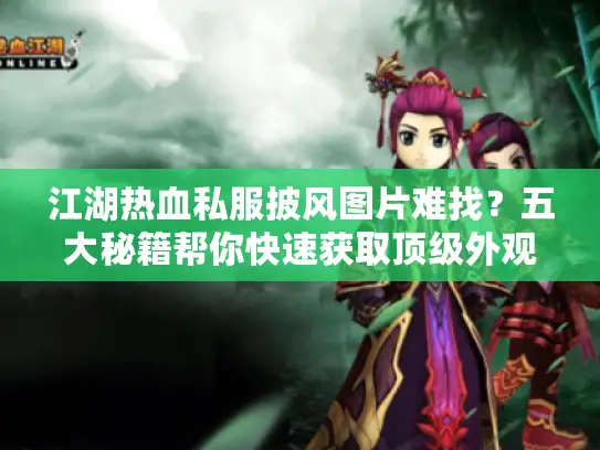 江湖热血私服披风图片难找？五大秘籍帮你快速获取顶级外观